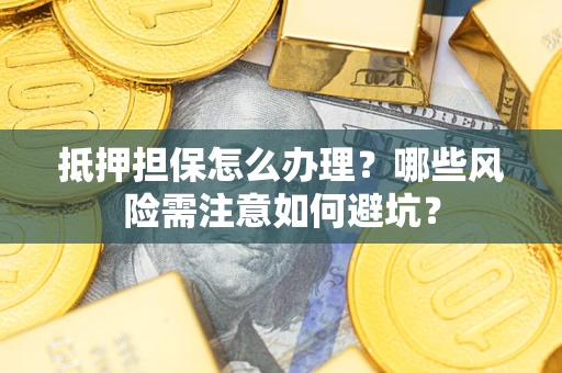 北京抵押担保怎么办理？哪些风险需注意如何避坑？