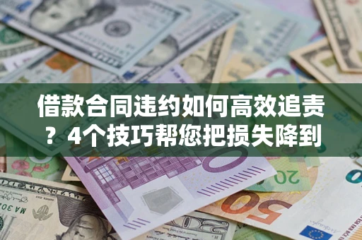 北京借款合同违约如何高效追责?4个技巧帮您把损失降到最低! 北京借款合同违约如何高效追责?4个技巧帮您把损失降到最低!
